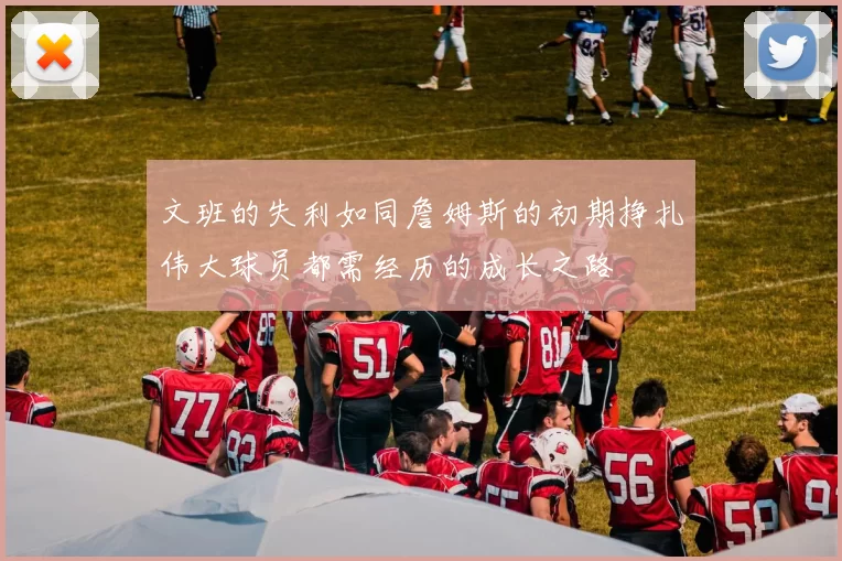 文班的失利如同詹姆斯的初期挣扎伟大球员都需经历的成长之路