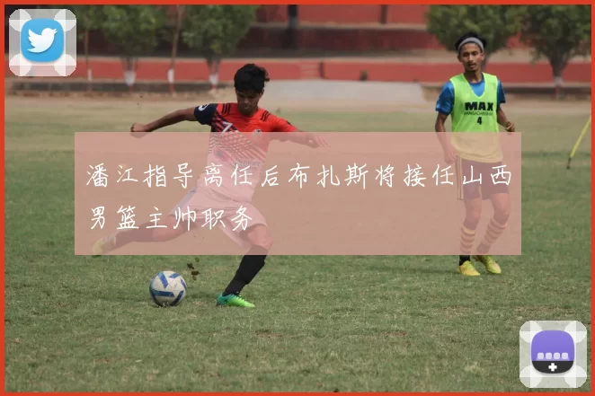 潘江指导离任后布扎斯将接任山西男篮主帅职务