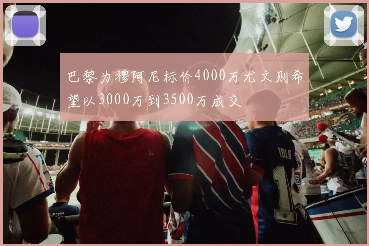 巴黎为穆阿尼标价4000万尤文则希望以3000万到3500万成交