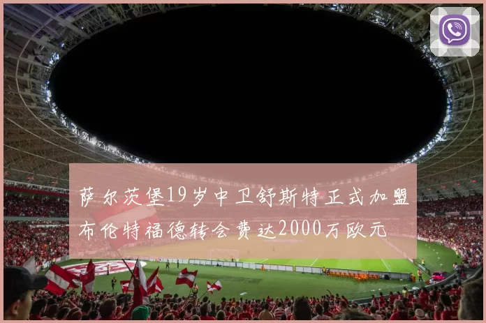 萨尔茨堡19岁中卫舒斯特正式加盟布伦特福德转会费达2000万欧元