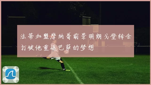 法蒂加盟摩纳哥前景明朗戈登转会打破他重返巴萨的梦想