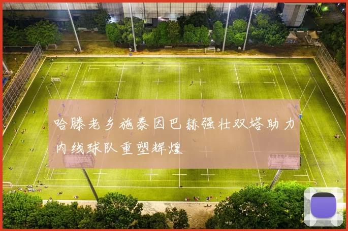 哈滕老乡施泰因巴赫强壮双塔助力内线球队重塑辉煌