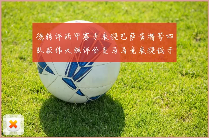 德转评西甲赛季表现巴萨黄潜等四队获伟大级评价皇马马竞表现低于预期