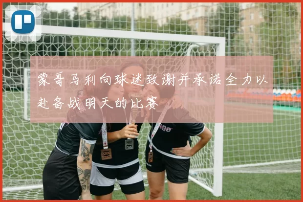 蒙哥马利向球迷致谢并承诺全力以赴备战明天的比赛