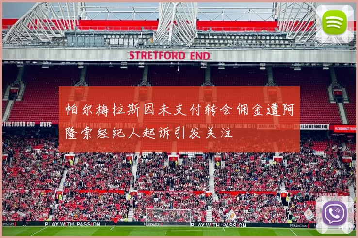 帕尔梅拉斯因未支付转会佣金遭阿隆索经纪人起诉引发关注