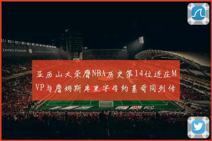 亚历山大荣膺NBA历史第14位连庄MVP与詹姆斯库里字母约基奇同列传奇行列