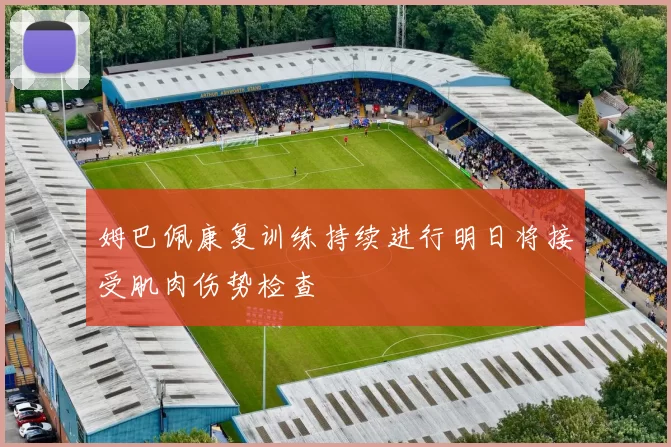 姆巴佩康复训练持续进行明日将接受肌肉伤势检查